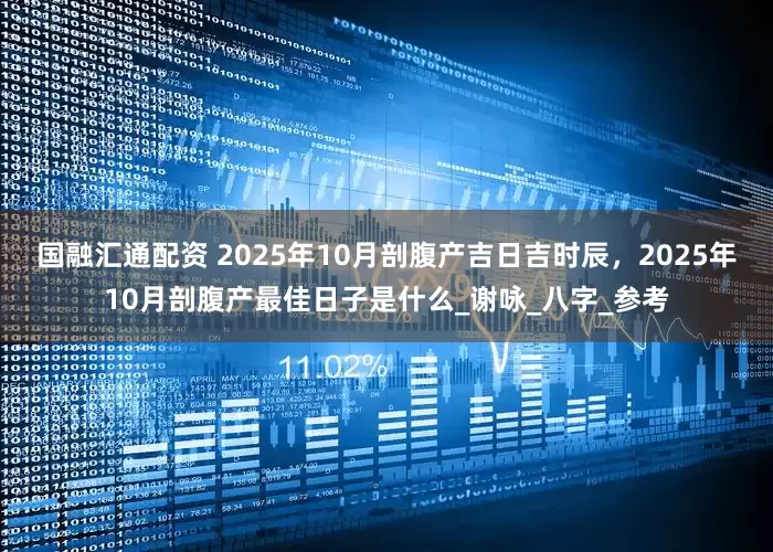 国融汇通配资 2025年10月剖腹产吉日吉时辰，2025年10月剖腹产最佳日子是什么_谢咏_八字_参考