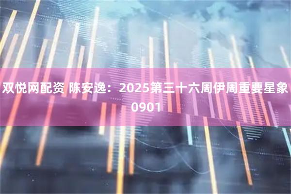 双悦网配资 陈安逸：2025第三十六周伊周重要星象0901