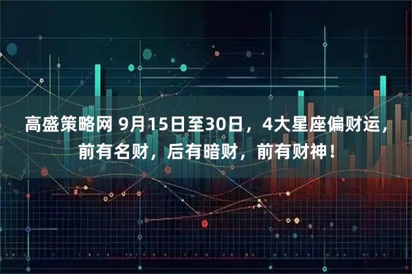 高盛策略网 9月15日至30日，4大星座偏财运，前有名财，后有暗财，前有财神！