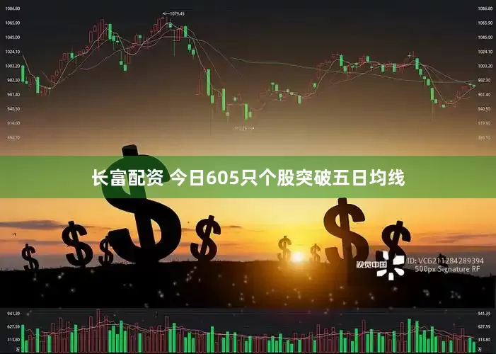 长富配资 今日605只个股突破五日均线