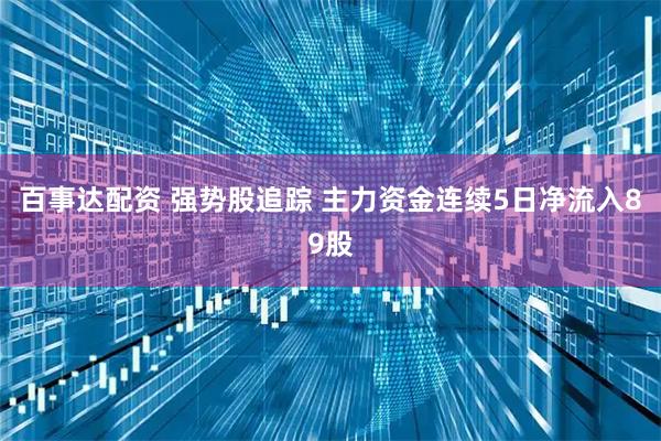 百事达配资 强势股追踪 主力资金连续5日净流入89股