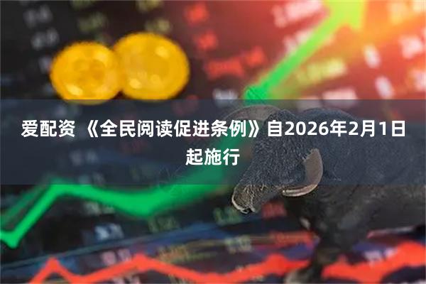 爱配资 《全民阅读促进条例》自2026年2月1日起施行