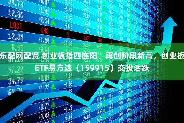 乐配网配资 创业板指四连阳、再创阶段新高，创业板ETF易方达（159915）交投活跃